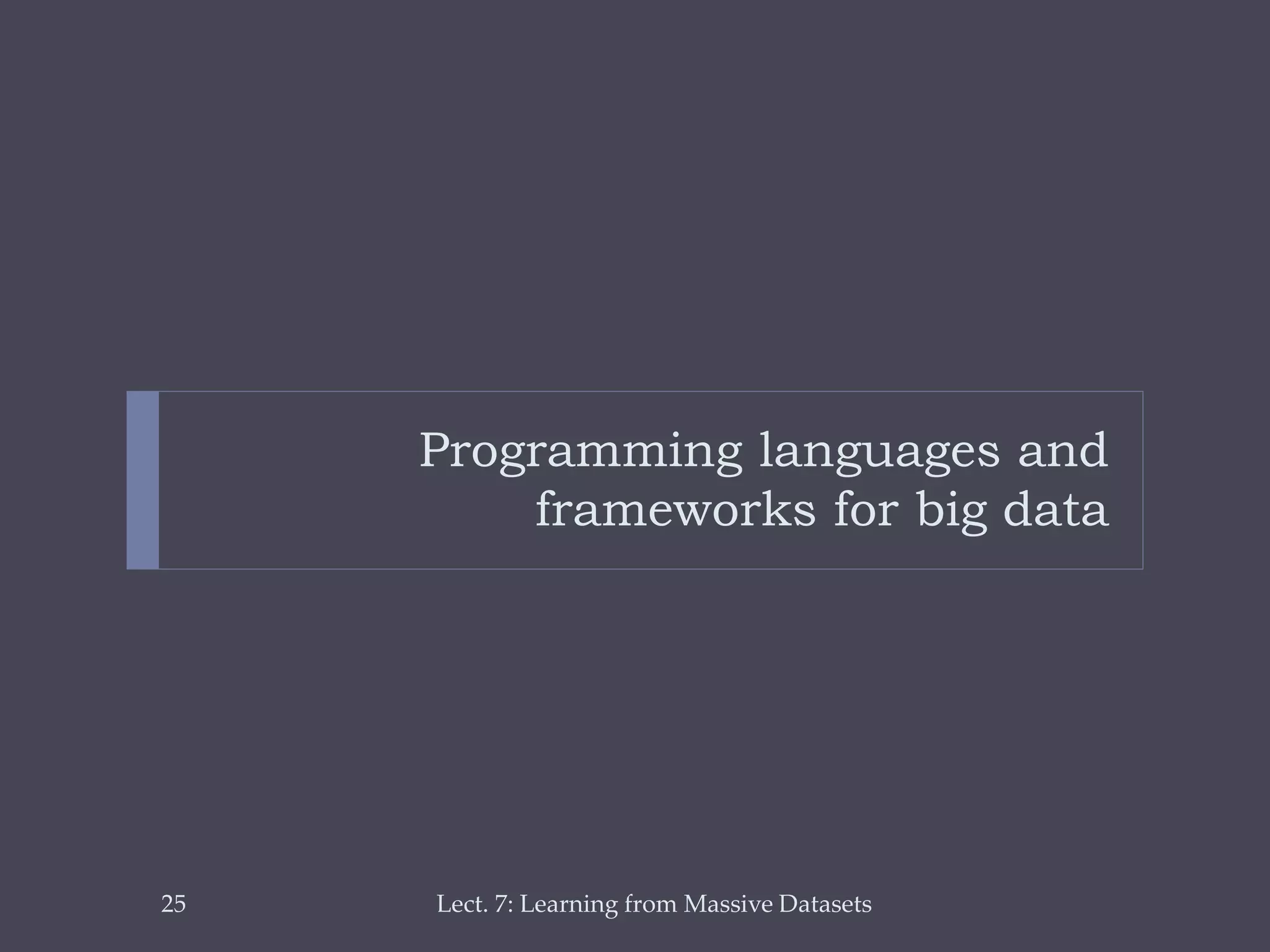 Programming languages and
frameworks for big data

25

Lect. 7: Learning from Massive Datasets

 