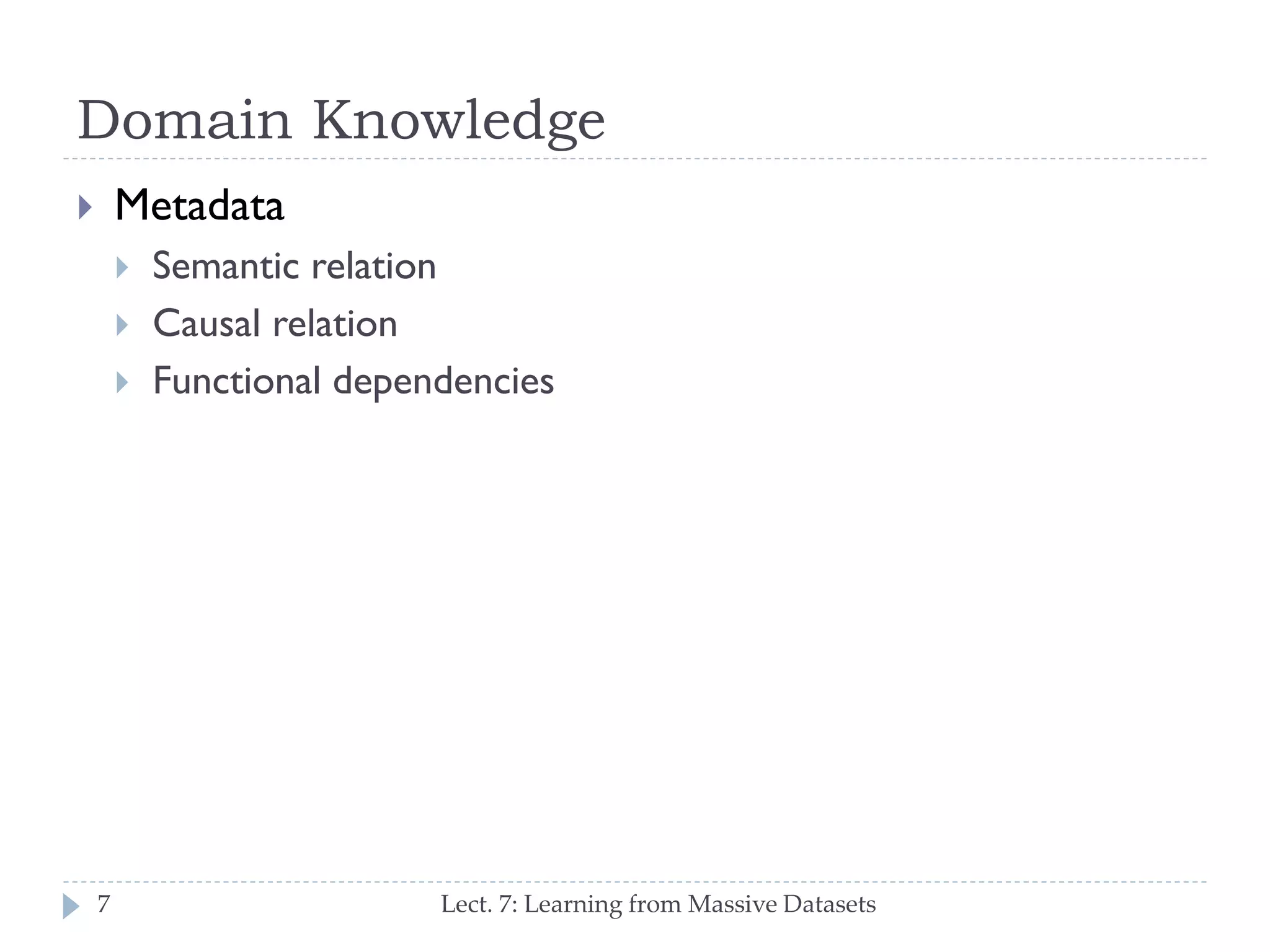 Domain Knowledge


Metadata



Semantic relation
Causal relation
Functional dependencies




7

Lect. 7: Learning from Massive Datasets

 