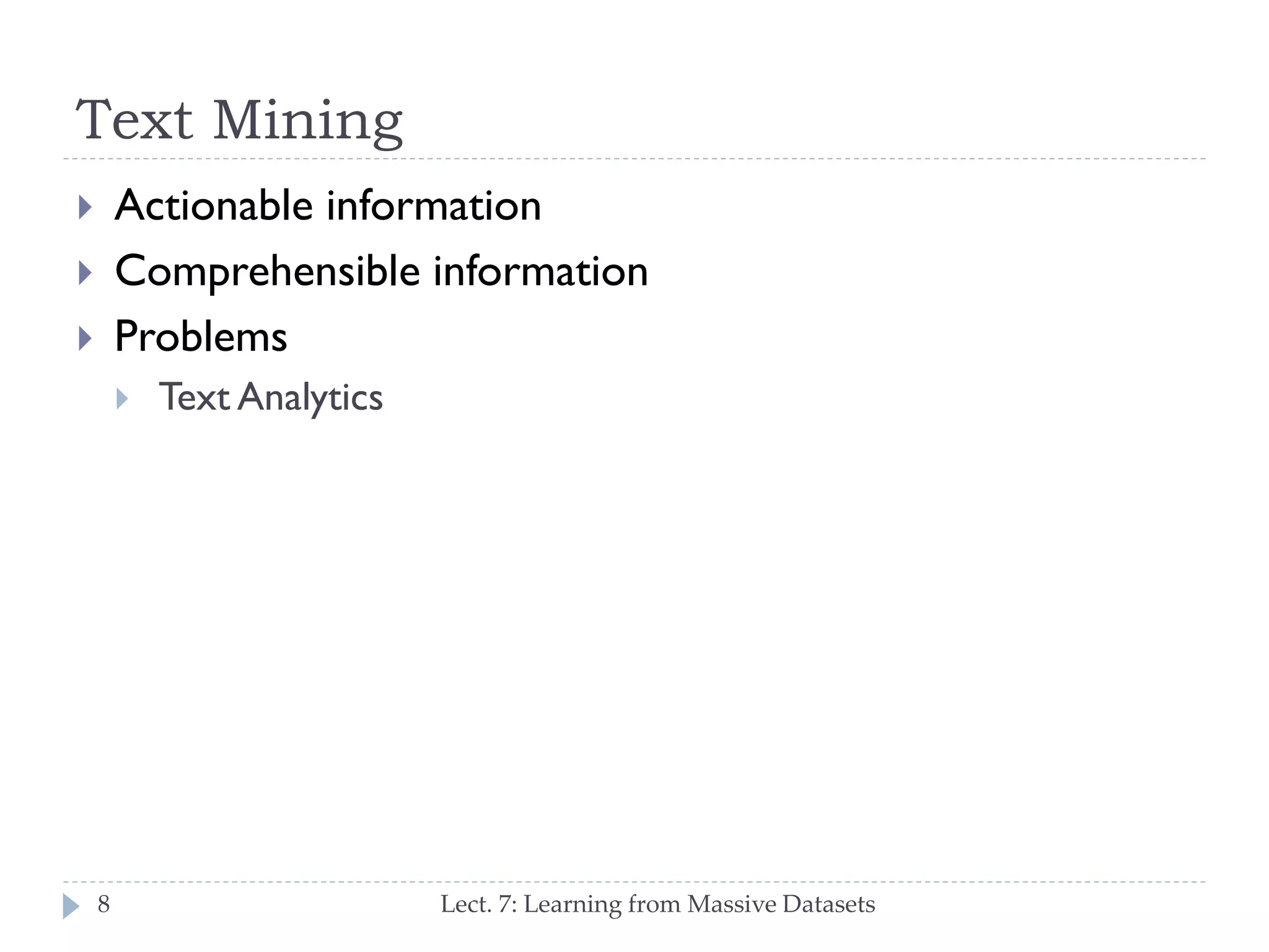 Text Mining
Actionable information
Comprehensible information
Problems








8

Text Analytics

Lect. 7: Learning from Massive Datasets

 
