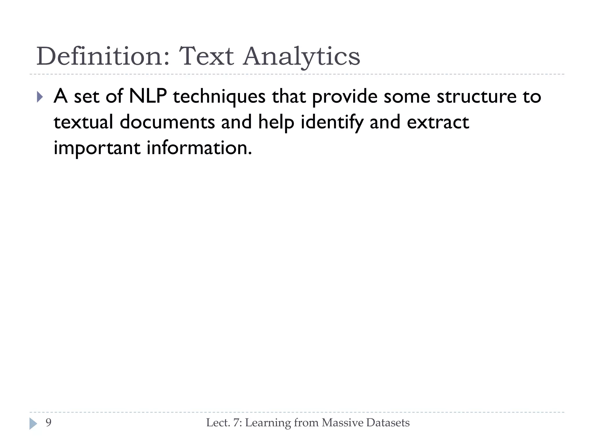 Definition: Text Analytics
A set of NLP techniques that provide some structure
to textual documents and help identify and extract
important information.



9

Lect. 7: Learning from Massive Datasets

 