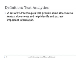 Definition: Text Analytics
A set of NLP techniques that provide some structure
to textual documents and help identify and ...