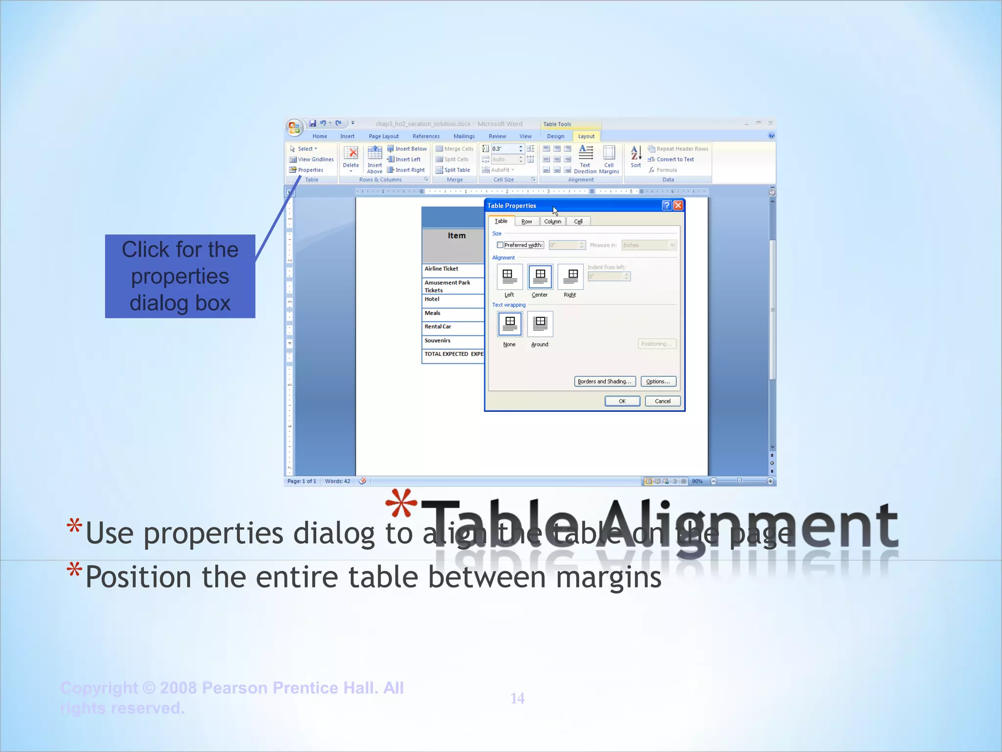 Click for the
properties
dialog box

* Use properties dialog to align the table on the page
* Position the entire table between margins
Copyright © 2008 Pearson Prentice Hall. All
rights reserved.

14

 
