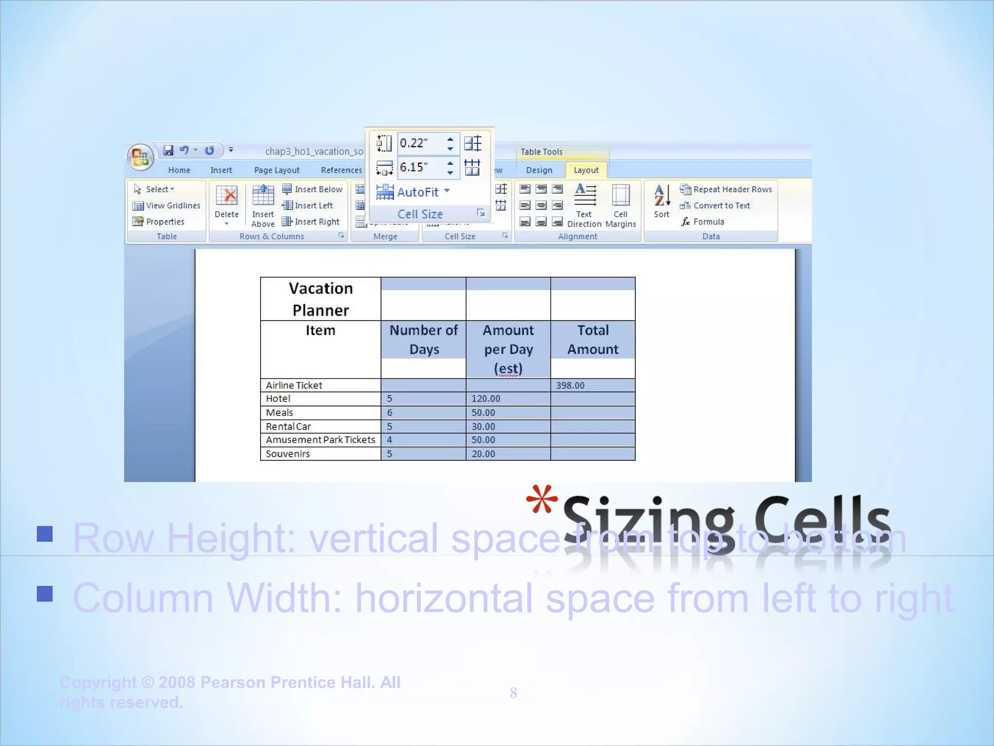 


Row Height: vertical space from top to bottom
Column Width: horizontal space from left to right
Copyright © 2008 Pearson Prentice Hall. All
rights reserved.

8

 
