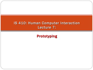 IS 410: Human Computer InteractionIS 410: Human Computer Interaction
Lecture 7:Lecture 7:
PrototypingPrototyping
 