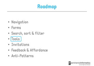 Roadmap

•   Navigation
•   Forms
•   Search, sort & filter
•   Tools
•   Invitations
•   Feedback & Affordance
•   Anti-Patterns
 