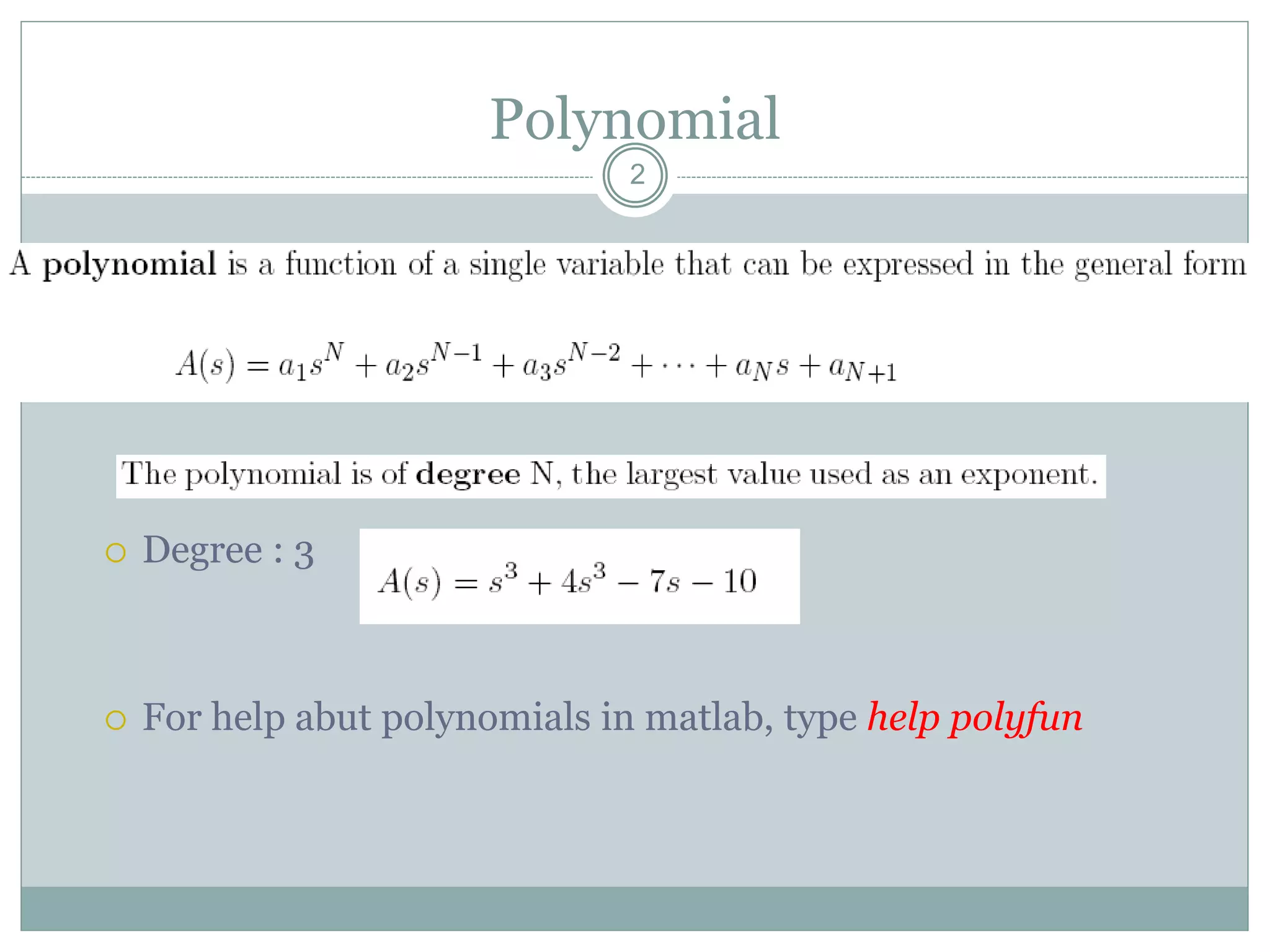 Polynomial
 Degree : 3
 For help abut polynomials in matlab, type help polyfun
2
 