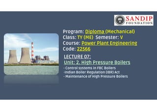 Program: Diploma (Mechanical)
Class: TY (ME) Semester: V
Course: Power Plant Engineering
Code: 22566
LECTURE 07:LECTURE 07:
Unit: 2. High Pressure Boilers
 