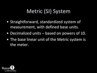 Metric (SI) System<br />Straightforward, standardized system of measurement, with defined base units.<br />Decimalized uni...
