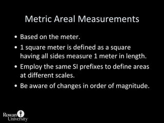 Metric Areal Measurements<br />Based on the meter.<br />1 square meter is defined as a square having all sides measure 1 m...