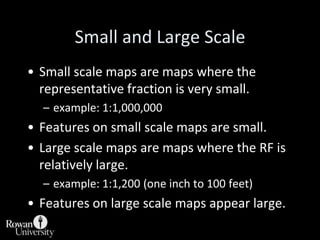 Small and Large Scale<br />Small scale maps are maps where the representative fraction is very small.<br />example: 1:1,00...