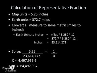 Calculation of Representative Fraction<br />Map units = 5.25 inches<br />Earth units = 372.7 miles<br />Convert all measur...