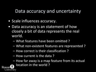 Data accuracy and uncertainty<br />Scale influences accuracy. <br />Data accuracy is an statement of how closely a bit of ...