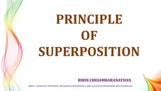 BIBIN CHIDAMBARANATHAN
PRINCIPLE
OF
SUPERPOSITION
BIBIN.C / ASSOCIATE PROFESSOR / MECHANICAL ENGINEERING / RMK COLLEGE OF ENGINEERING AND TECHNOLOGY
 