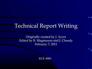 Technical Report Writing
      Originally created by J. Ayers
 Edited by R. Magnusson and J. Chandy
            February 7, 2011



              ECE 4901
                                        .
 