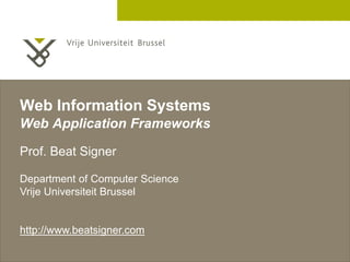 2 December 2005 
Web Information Systems 
Web Application Frameworks 
Prof. Beat Signer 
Department of Computer Science 
Vrije Universiteit Brussel 
http://www.beatsigner.com 
 