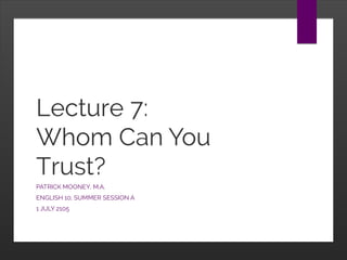 Lecture 7:
Whom Can You
Trust?
PATRICK MOONEY, M.A.
ENGLISH 10, SUMMER SESSION A
1 JULY 2105
 