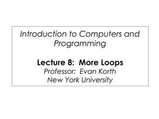 Introduction to Computers and
Programming
Lecture 8: More Loops
Professor: Evan Korth
New York University
 