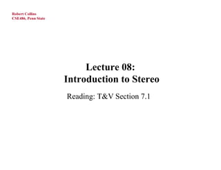 Robert Collins
CSE486, Penn State




                          Lecture 08:
                     Introduction to Stereo
                     Reading: T&V Section 7.1
 
