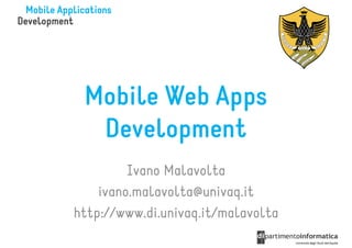 Mobile Web Apps
  Development
         Ivano Malavolta
    ivano.malavolta@univaq.it
http://www.di.univaq.it/malavolta
 