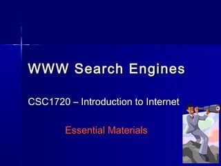 WWW Search Engines
CSC1720 – Introduction to Internet
Essential Materials

 