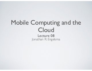 Mobile Computing and the
Cloud
Lecture 08
Jonathan R. Engelsma
 