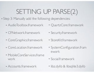 SETTING UP PARSE(2)
• AudioToolbox.framework
• CFNetwork.framework
• CoreGraphics.framework
• CoreLocation.framework
• Mob...