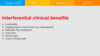 Duration: 60 min DPT Medical Physics Lecture 08
Interferential clinical benefits
 Comfortable
 Targeting hard to reach tissues (e.g.-subscapularis)
 Indication: Pain modulation
 Acute pain
 Chronic pain
 Acute or chronic pain
 