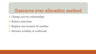 Change activity relationships
 Reduce units/time
 Replace one resource for another
 Increase workday or workweek
 