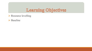  Resource levelling
 Baseline
 