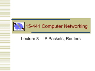 15-441 Computer Networking
Lecture 8 – IP Packets, Routers
 