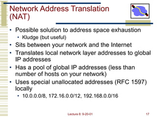 Lecture 8: 9-20-01 17
Network Address Translation
(NAT)
• Possible solution to address space exhaustion
• Kludge (but usef...