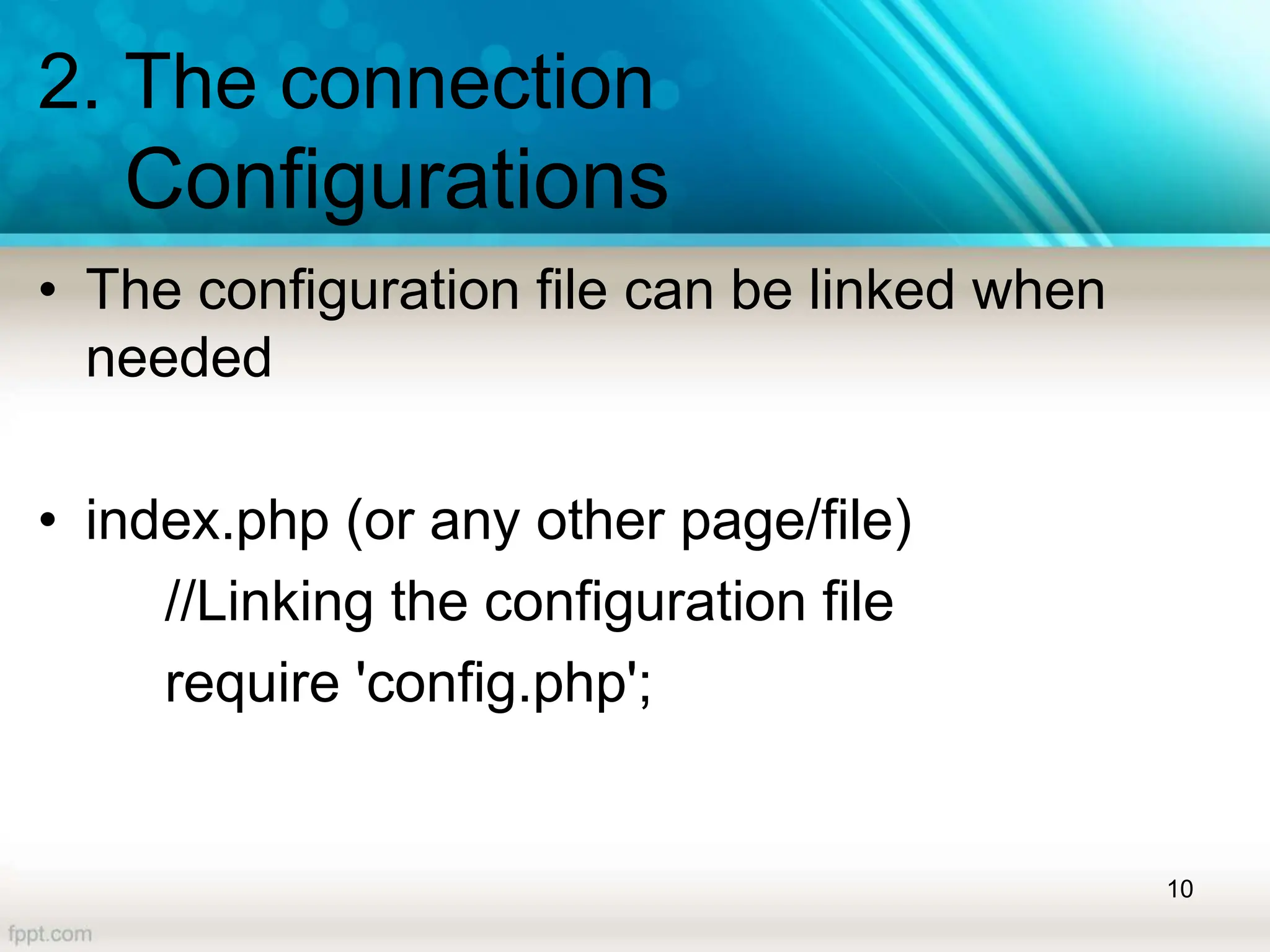 2. The connection
Configurations
• The configuration file can be linked when
needed
• index.php (or any other page/file)
//Linking the configuration file
require 'config.php';
10
 