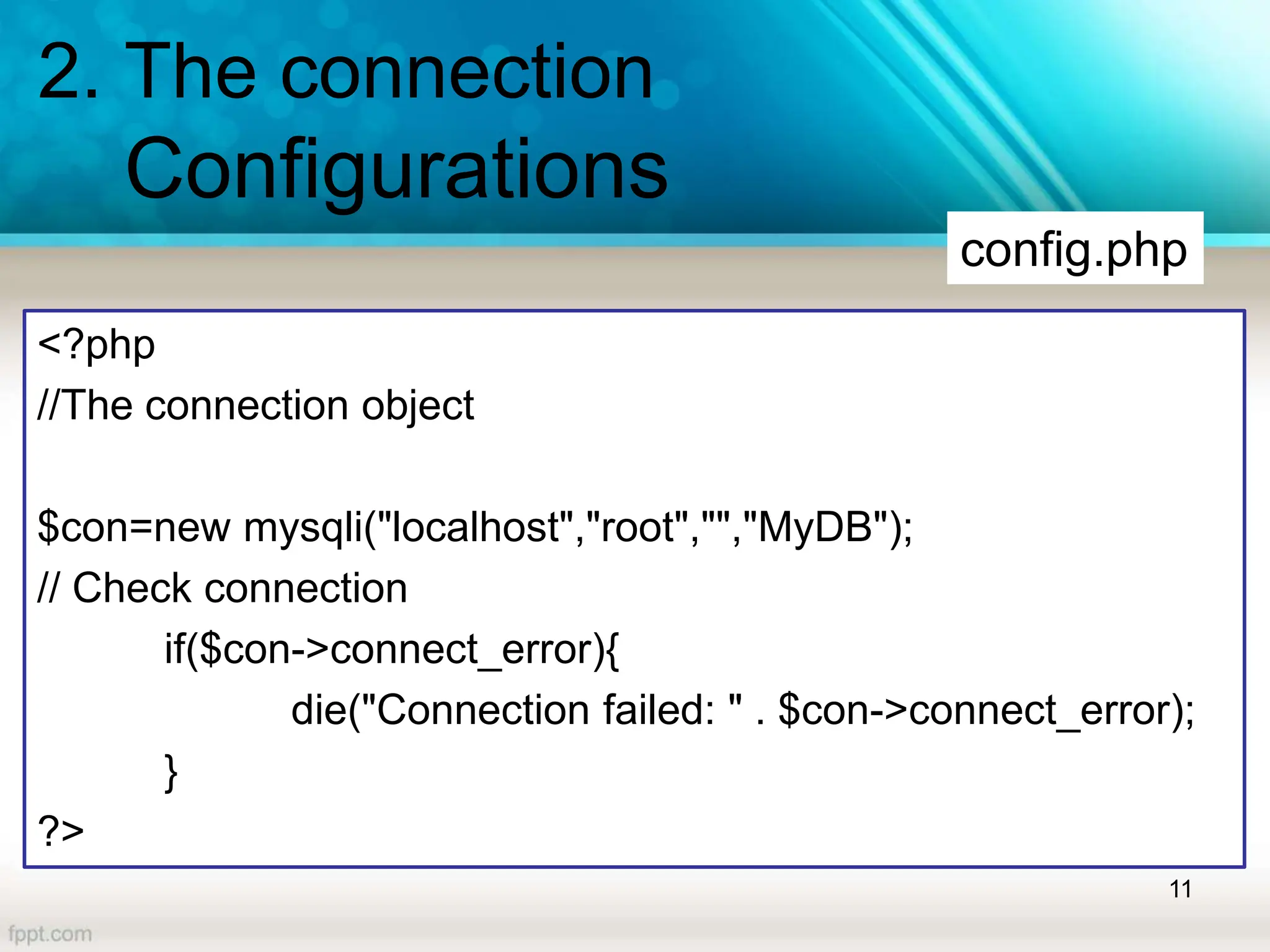 2. The connection
Configurations
11
<?php
//The connection object
$con=new mysqli("localhost","root","","MyDB");
// Check connection
if($con->connect_error){
die("Connection failed: " . $con->connect_error);
}
?>
config.php
 