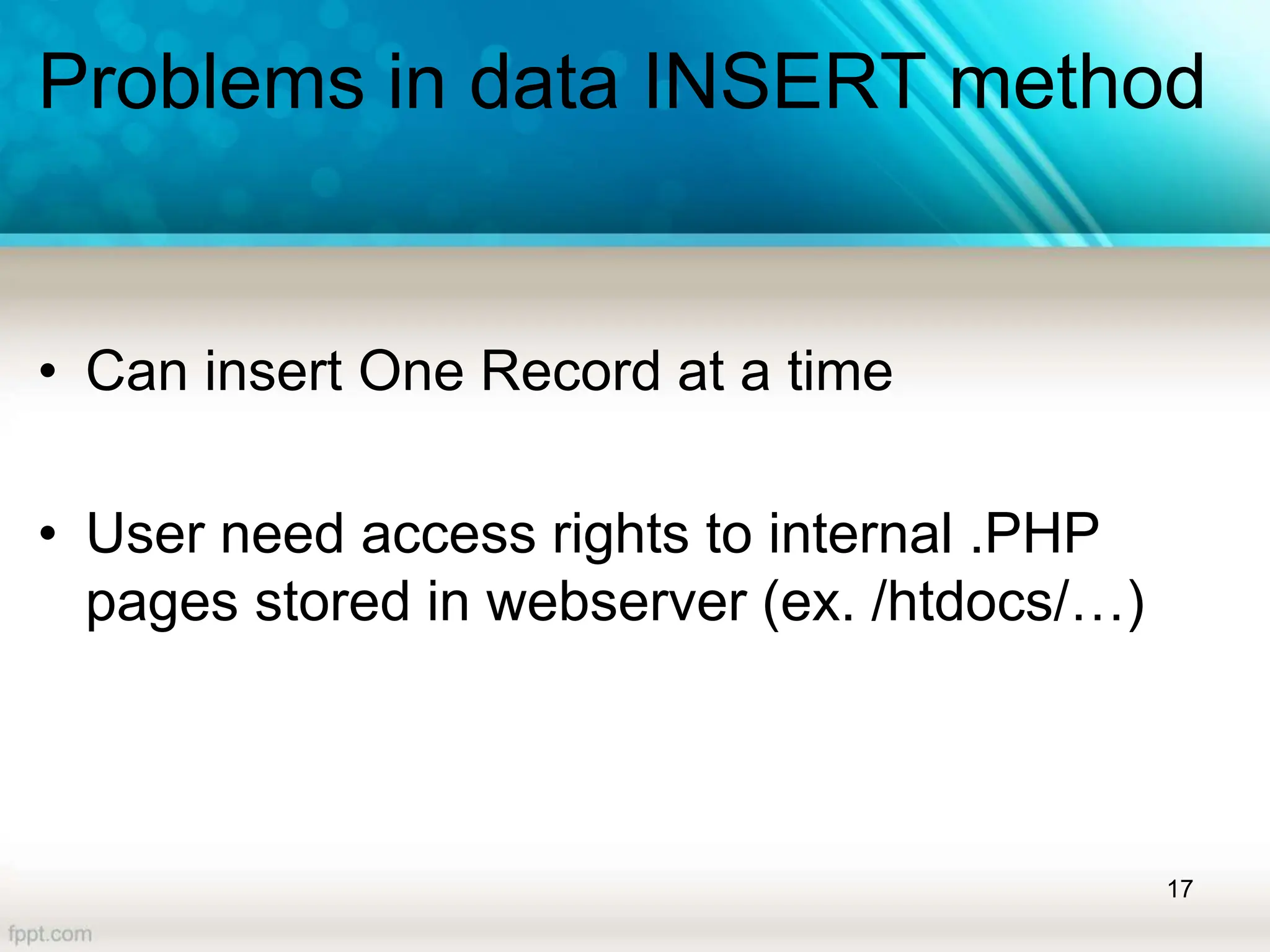 Problems in data INSERT method
• Can insert One Record at a time
• User need access rights to internal .PHP
pages stored in webserver (ex. /htdocs/…)
17
 