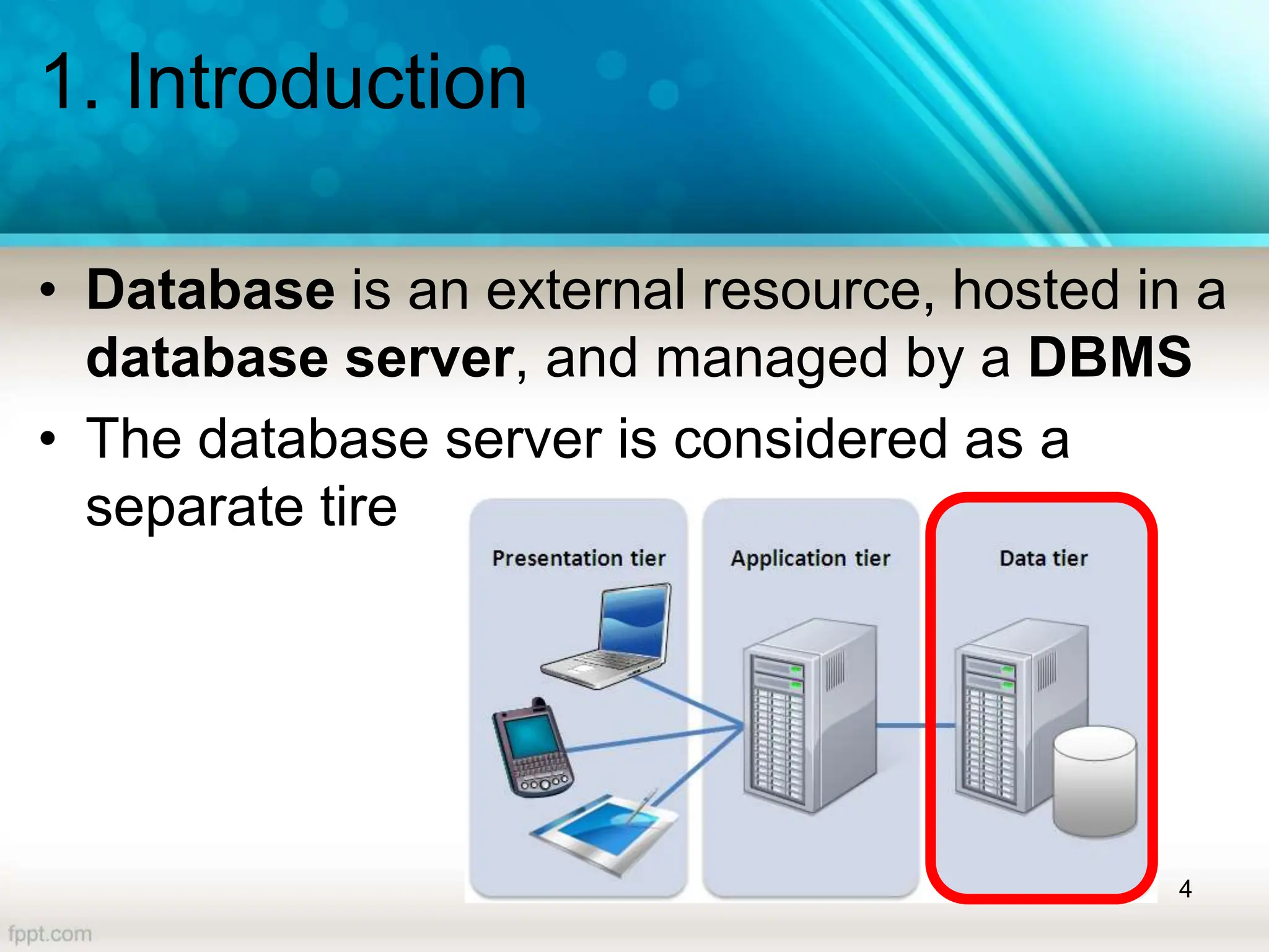1. Introduction
• Database is an external resource, hosted in a
database server, and managed by a DBMS
• The database server is considered as a
separate tire
4
 