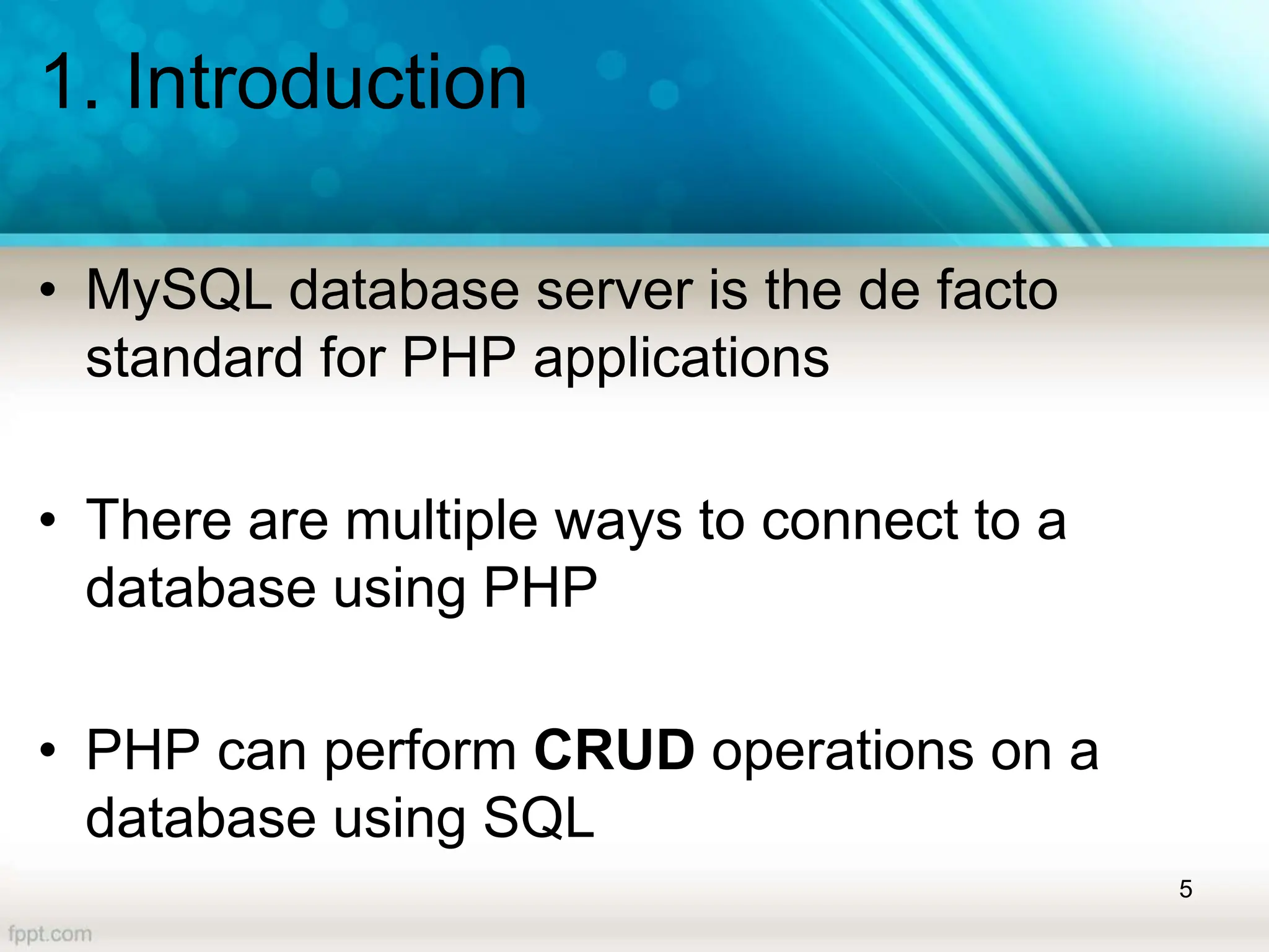 1. Introduction
• MySQL database server is the de facto
standard for PHP applications
• There are multiple ways to connect to a
database using PHP
• PHP can perform CRUD operations on a
database using SQL
5
 