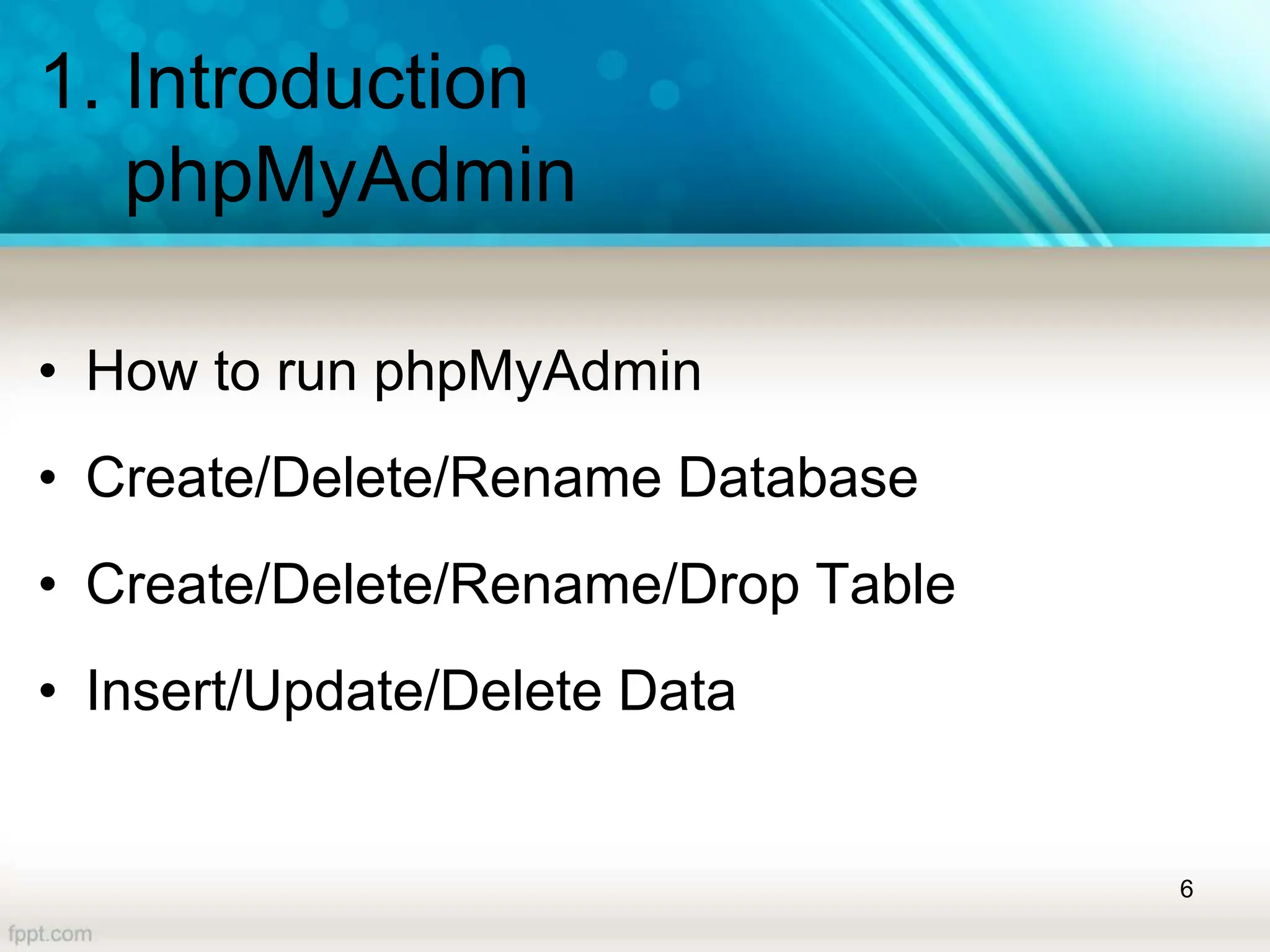 1. Introduction
phpMyAdmin
• How to run phpMyAdmin
• Create/Delete/Rename Database
• Create/Delete/Rename/Drop Table
• Insert/Update/Delete Data
6
 