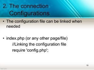 2. The connection
Configurations
• The configuration file can be linked when
needed
• index.php (or any other page/file)
//Linking the configuration file
require 'config.php';
10
 