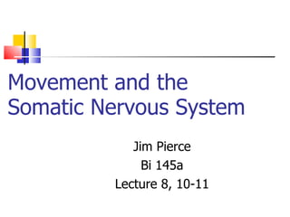 Movement and the Somatic Nervous System Jim Pierce Bi 145a Lecture 8, 10-11 