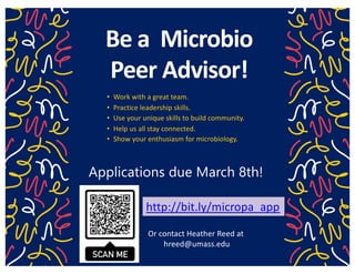 Be a Microbio
Peer Advisor!
• Work with a great team.
• Practice leadership skills.
• Use your unique skills to build community.
• Help us all stay connected.
• Show your enthusiasm for microbiology.
Applications due March 8th!
http://bit.ly/micropa_app
Or contact Heather Reed at
hreed@umass.edu
 
