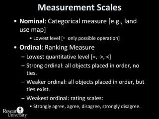 Measurement Scales<br />Nominal: Categorical measure [e.g., land use map]<br />Lowest level [=  only possible operation]<b...