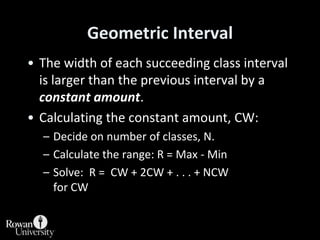 Geometric Interval<br />The width of each succeeding class interval is larger than the previous interval by a constant amo...