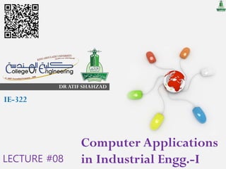 DR ATIF SHAHZAD
Computer Applications
in Industrial Engg.-I
IE-322
LECTURE #08
 