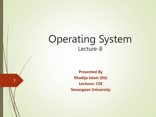 Operating System
Lecture-8
Presented By
Khadija Islam (Eti)
Lecturer, CSE
Sonargaon University
1
 