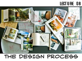 THE DESIGN PROCESS
LECTURE 08
 