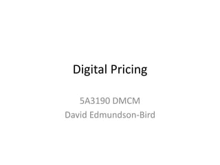 Digital Pricing
5A3190 DMCM
David Edmundson-Bird
 