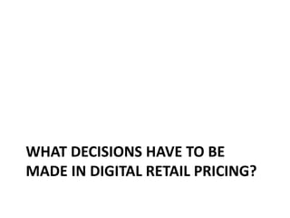 WHAT DECISIONS HAVE TO BE
MADE IN DIGITAL RETAIL PRICING?
 