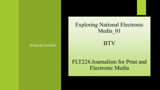 SHAOLIN SHAON
Exploring National Electronic
Media_01
BTV
FLT224:Journalism for Print and
Electronic Media
 