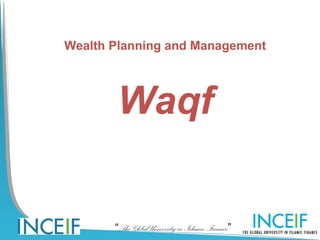 Wealth Planning and Management




       Waqf

       “The Global University in Islamic Finance”
 