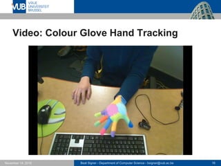 Beat Signer - Department of Computer Science - bsigner@vub.ac.be 16November 14, 2016
Video: Colour Glove Hand Tracking
 